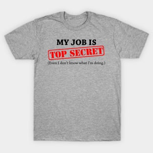 My Job Is Top Secret Even I Dont Know What Im Doing T-Shirt